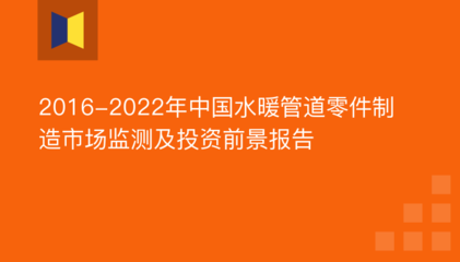 2016-2022年中國水暖管道零件制造市場監(jiān)測及投資前景分析